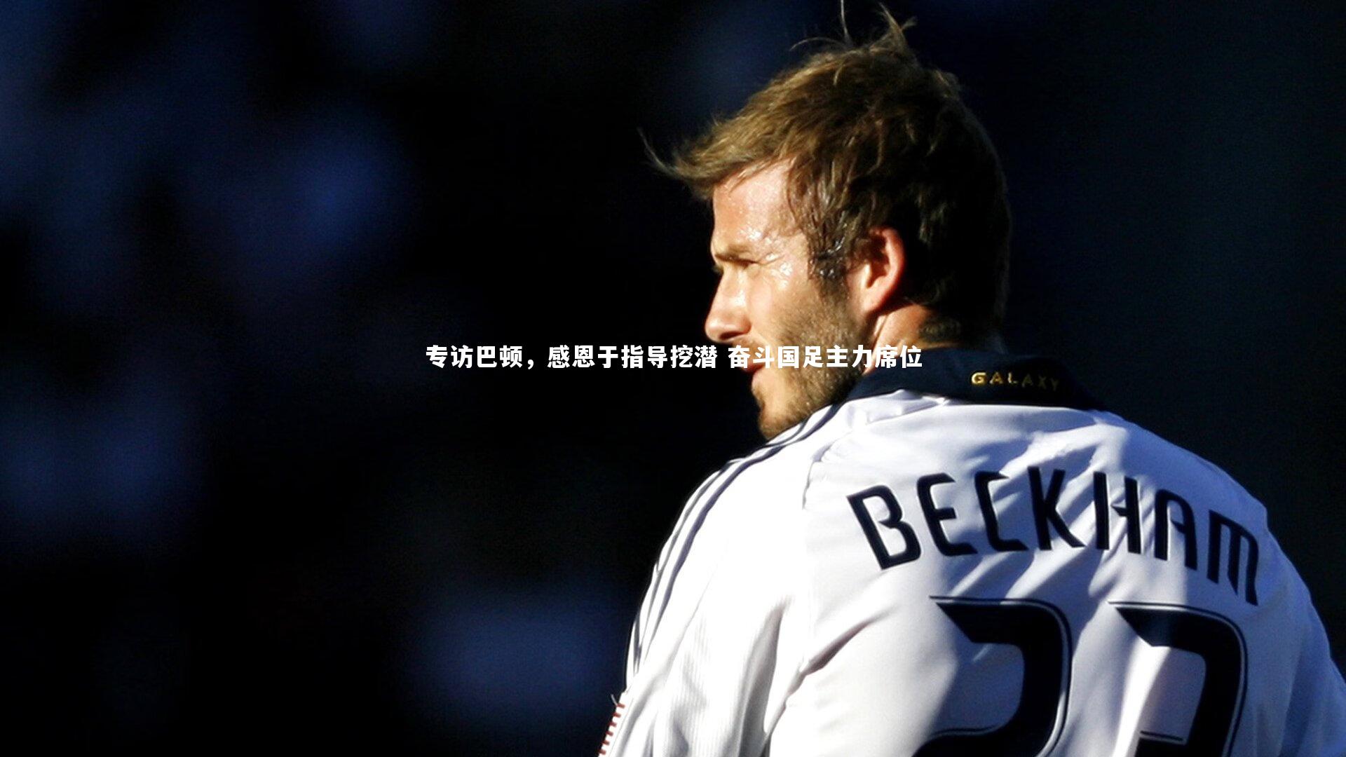 专访巴顿，感恩于指导挖潜 奋斗国足主力席位