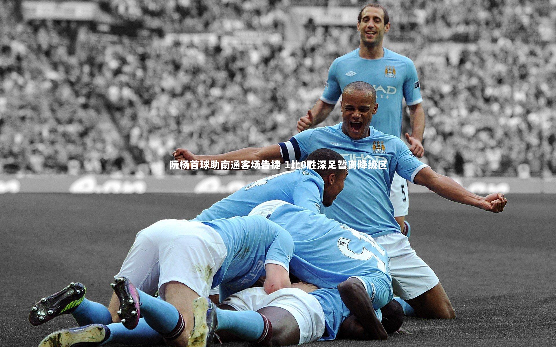 阮杨首球助南通客场告捷 1比0胜深足暂离降级区