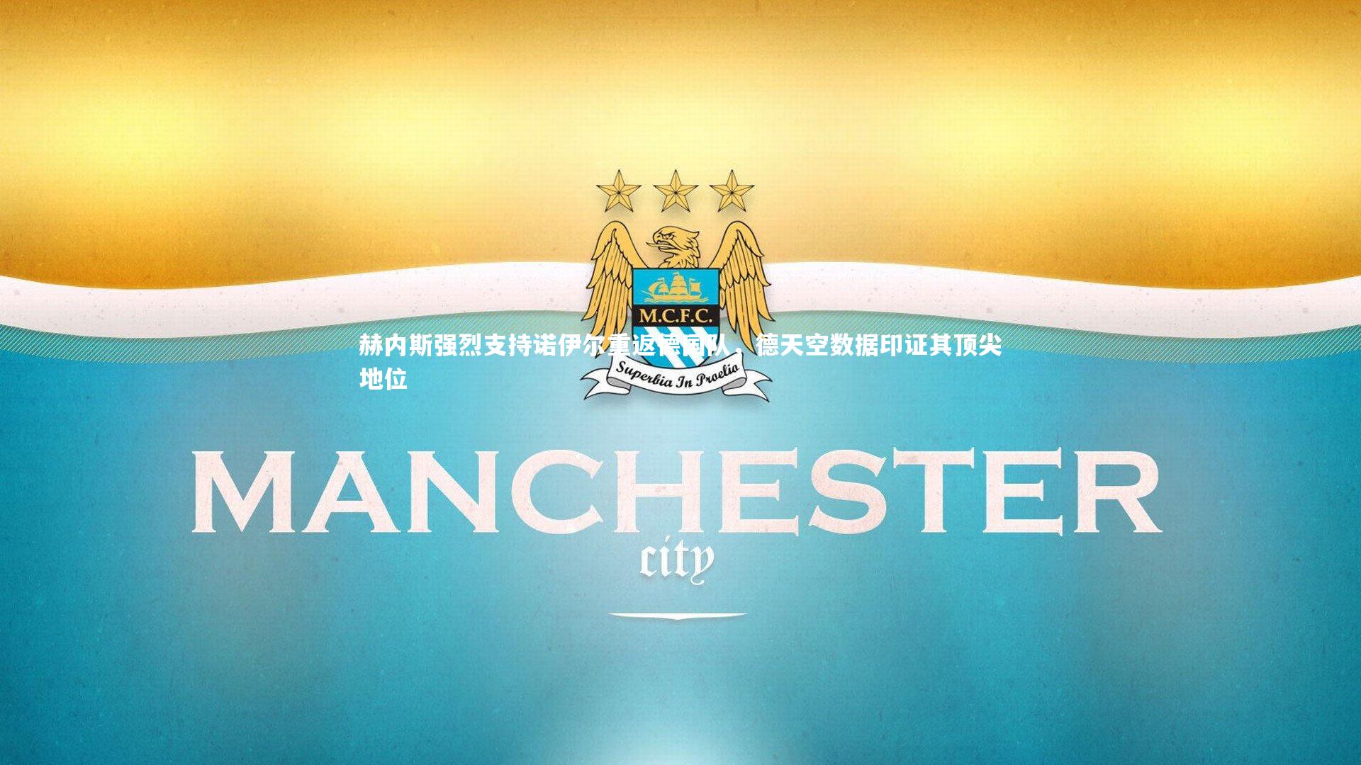 赫内斯强烈支持诺伊尔重返德国队，德天空数据印证其顶尖地位