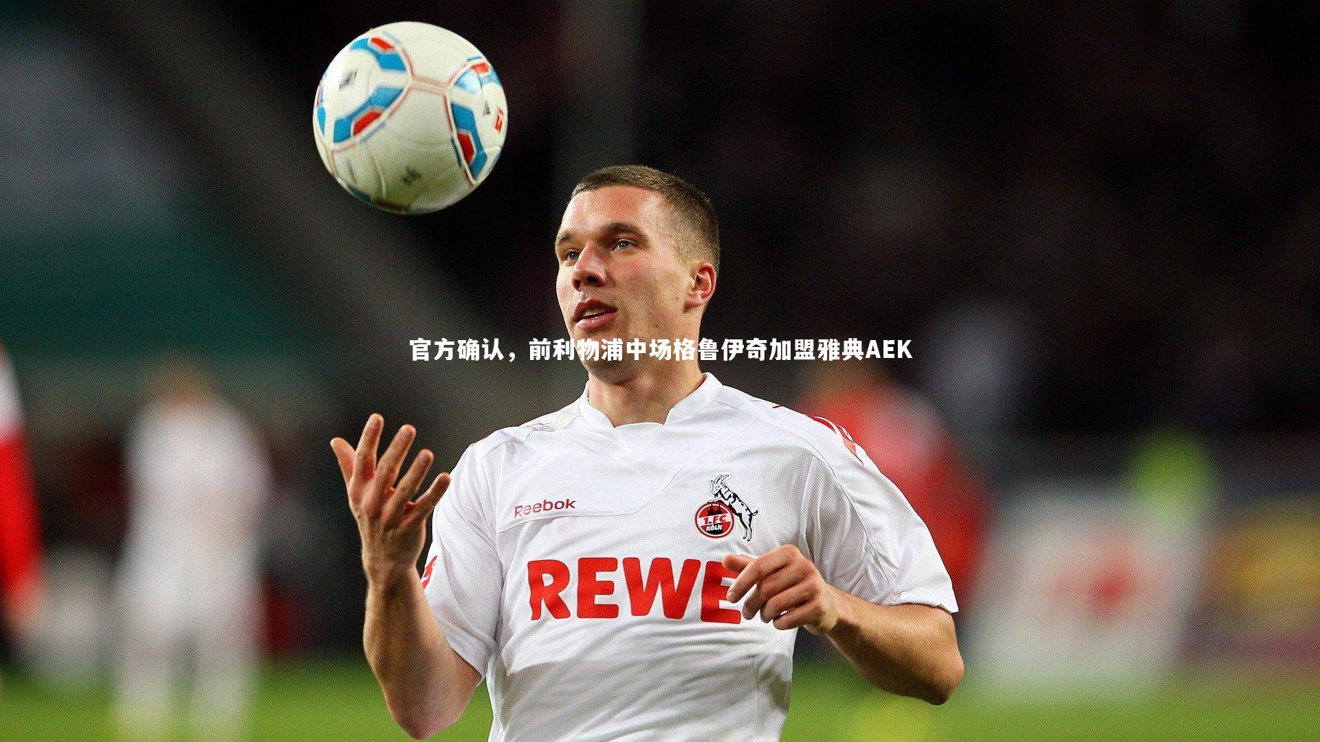 官方确认，前利物浦中场格鲁伊奇加盟雅典AEK