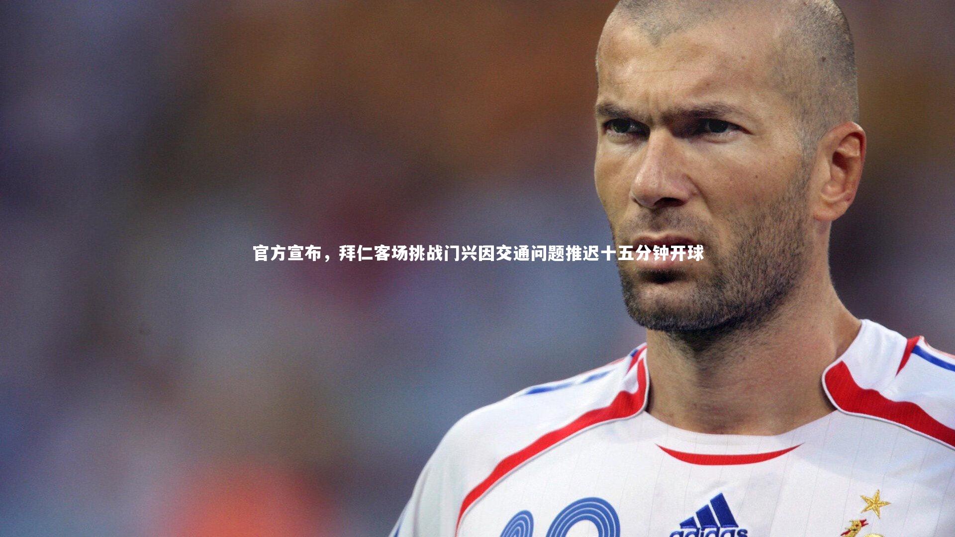 官方宣布，拜仁客场挑战门兴因交通问题推迟十五分钟开球