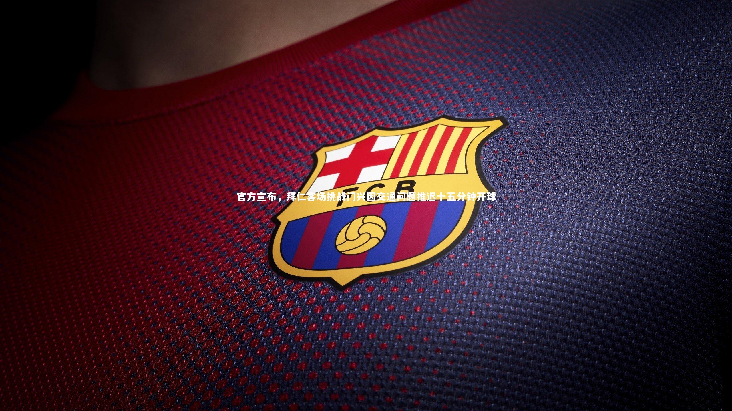 官方宣布，拜仁客场挑战门兴因交通问题推迟十五分钟开球